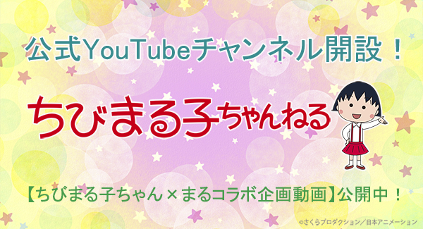 公式youtube ちびまる子ちゃんねる 開設記念 ちびまる子ちゃん まるコラボ企画動画 公開 最新情報 ちびまる子ちゃん オフィシャルサイト